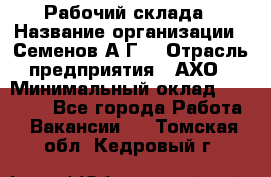 Рабочий склада › Название организации ­ Семенов А.Г. › Отрасль предприятия ­ АХО › Минимальный оклад ­ 18 000 - Все города Работа » Вакансии   . Томская обл.,Кедровый г.